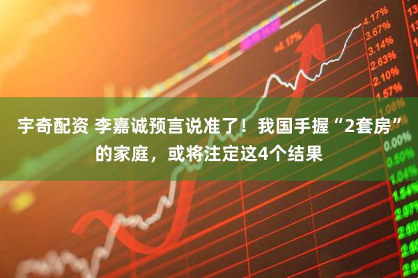 宇奇配资 李嘉诚预言说准了！我国手握“2套房”的家庭，或将注定这4个结果