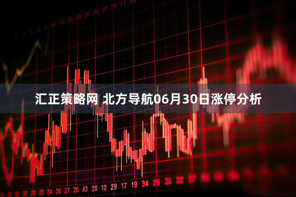 汇正策略网 北方导航06月30日涨停分析